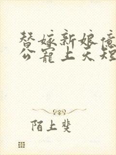 替嫁新娘亿万老公宠上天短剧封面