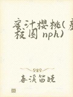 蜜汁樱桃(产奶 校园 nph)