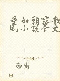 爱如朝露散若尘风小说全文免费阅读