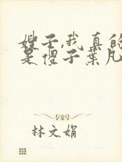 嫂子,我真的不是傻子叶凡免费阅读