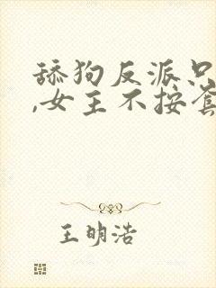 舔狗反派只想苟,女主不按套路走纵横中文