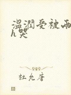 温润受被两个攻h哭