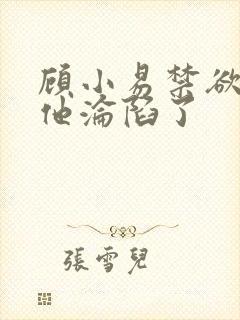 顾小易禁欲大佬他沦陷了