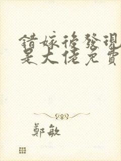 错嫁后发现老公是大佬免费阅读