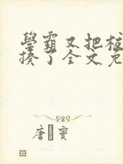 学霸又把校霸给揍了全文免费阅读