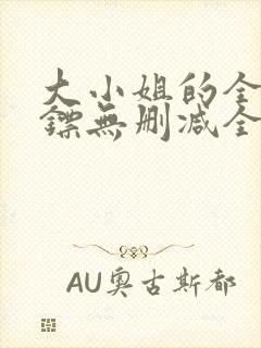大小姐的全职保镖无删减全本阅读