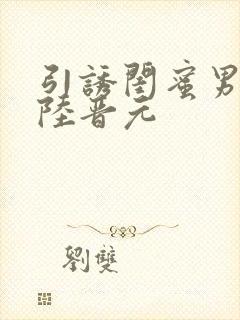 引诱闺蜜男友h陆晋元