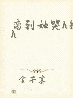 脔到她哭h粗话h