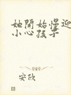 她开始慢迎迎合小心孩子