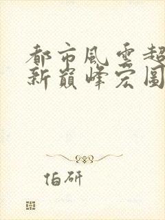 都市风云超前更新巅峰宏图笔趣阁