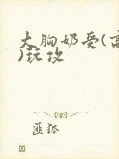大胸奶受(高h)玩攻