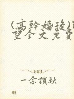 (高干婚后)既望全文免费阅读