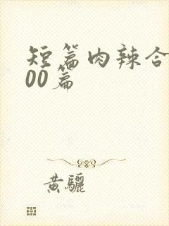 短篇肉辣合集500篇