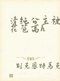 清纯公主被迫开花苞高h