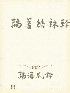 隔着丝袜干封面
