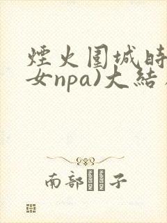 烟火围城时(父女npa)大结局