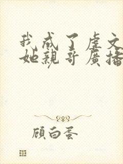 我成了虐文女主她亲哥广播剧