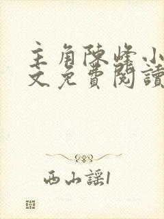 主角陈峰小说全文免费阅读
