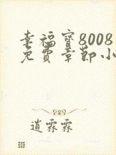 幸福宝8008免费章节小说阅读无弹窗