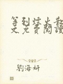 等到烟火散尽全文免费阅读