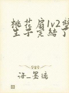 桃花扇1v2双生子完结了吗
