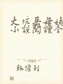 大坑岳母姨妈妈小说阅读全文下载