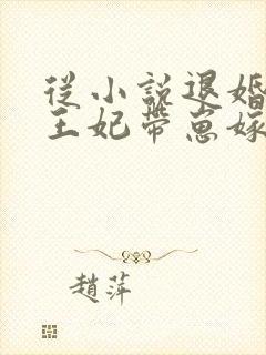 从小说退婚后,王妃带崽嫁皇叔小说