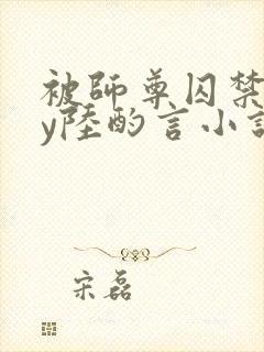 被师尊囚禁后by陆酌言小说免费阅读封面