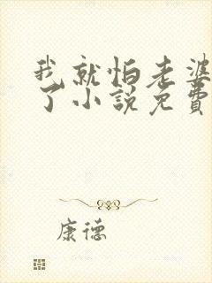 我就怕老婆怎么了小说免费阅读