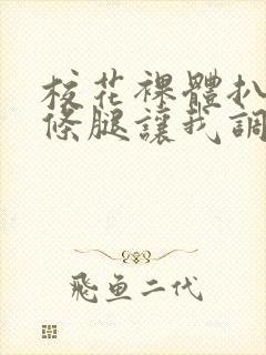 校花裸体扒开两条腿让我调教