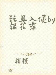 玩具入侵by金银花露