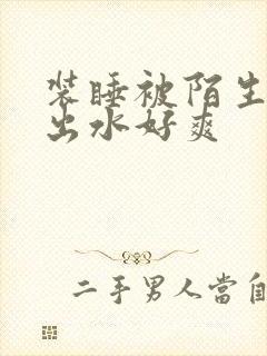 装睡被陌生人摸出水好爽