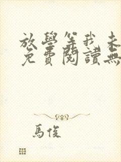 放学等我未删减免费阅读无弹窗车