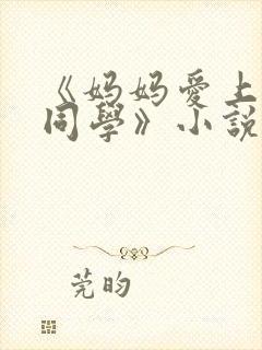 《妈妈爱上儿子同学》小说