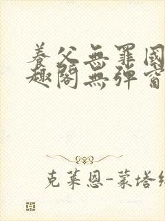 养父无罪国度笔趣阁无弹窗最新章节
