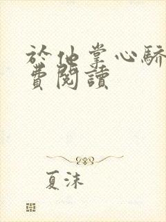 于他掌心骄纵免费阅读
