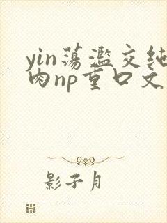 yin荡滥交纯肉np重口文