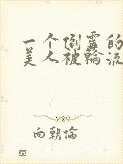 一个倒霉的笨蛋美人被轮流欺负小说