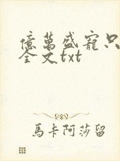 亿万盛宠只为你全文txt