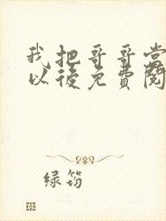 我把哥哥当男神以后免费阅读
