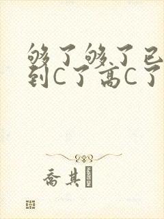 够了够了已经满到C了高C了