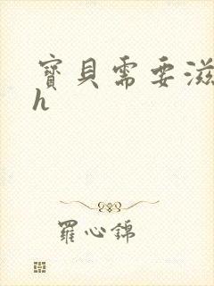 宝贝需要滋润了h