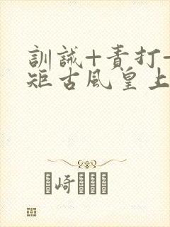 训诫+责打+规矩古风皇上皇后封面
