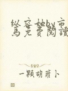 纵容她by市鞍马免费阅读笔趣阁