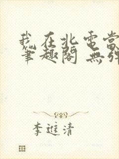 我在北电当教兽笔趣阁 无弹窗