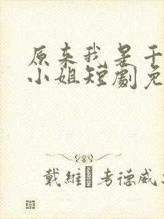 原来我是千金大小姐短剧免费观看