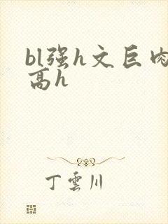 bl强h文巨肉高h