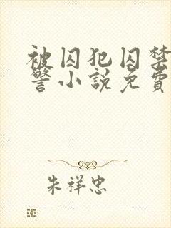 被囚犯囚禁的刑警小说免费阅读