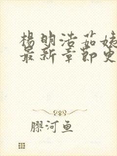 杨明浩茹姨小说最新章节更新时间