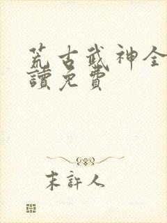 荒古武神全文阅读免费